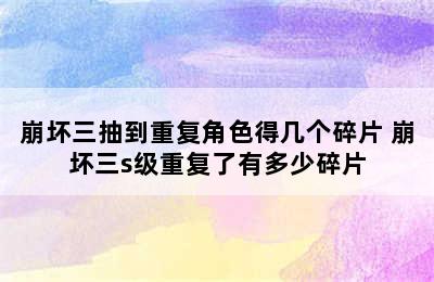 崩坏三抽到重复角色得几个碎片 崩坏三s级重复了有多少碎片